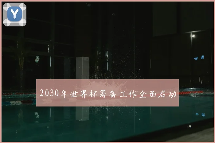 2030年世界杯筹备工作全面启动