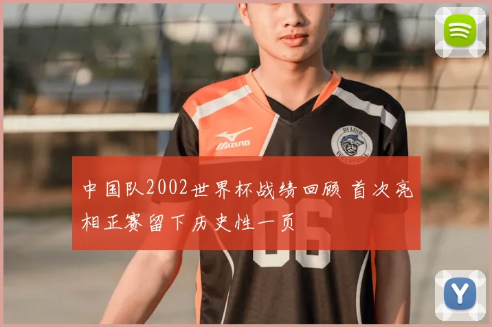 中国队2002世界杯战绩回顾 首次亮相正赛留下历史性一页