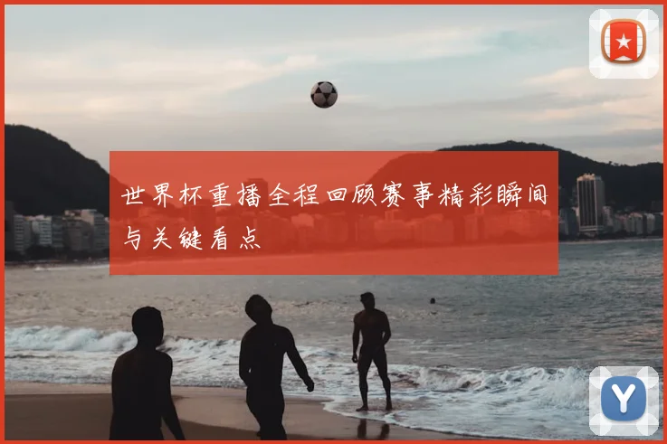 世界杯重播全程回顾赛事精彩瞬间与关键看点