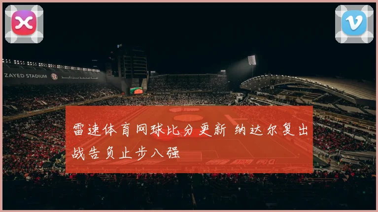 雷速体育网球比分更新 纳达尔复出战告负止步八强