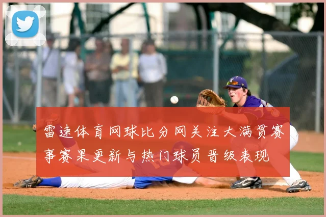 雷速体育网球比分网关注大满贯赛事赛果更新与热门球员晋级表现
