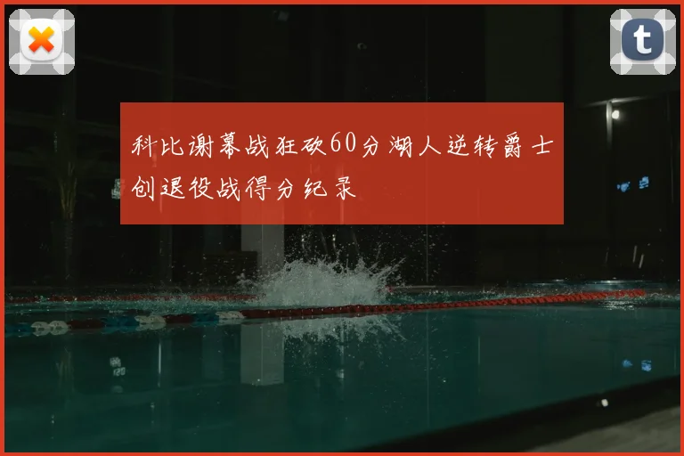 科比谢幕战狂砍60分湖人逆转爵士创退役战得分纪录