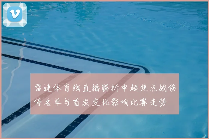 雷速体育线直播解析中超焦点战伤停名单与首发变化影响比赛走势