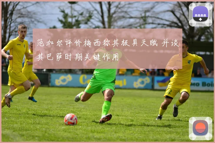 范加尔评价梅西称其极具天赋 并谈其巴萨时期关键作用