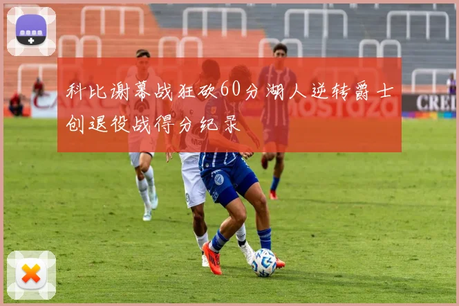 科比谢幕战狂砍60分湖人逆转爵士创退役战得分纪录