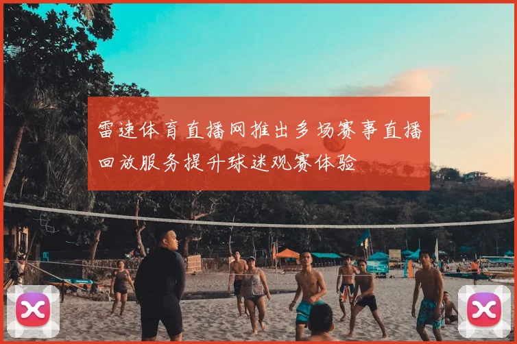 雷速体育直播网推出多场赛事直播回放服务提升球迷观赛体验