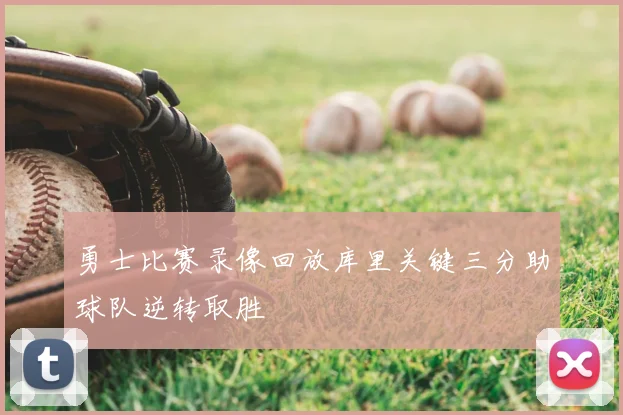 勇士比赛录像回放库里关键三分助球队逆转取胜