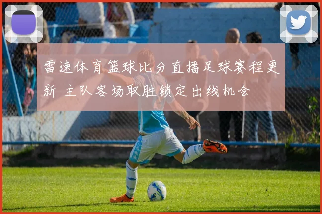 雷速体育篮球比分直播足球赛程更新 主队客场取胜锁定出线机会