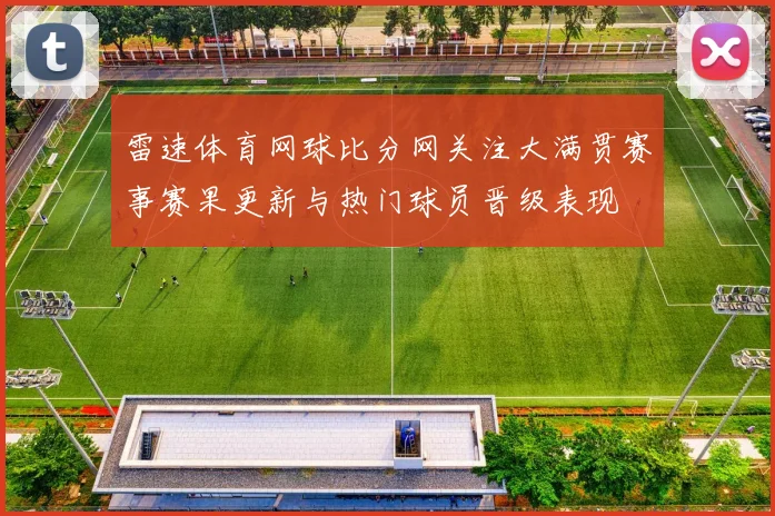 雷速体育网球比分网关注大满贯赛事赛果更新与热门球员晋级表现