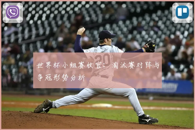 世界杯小组赛收官:淘汰赛对阵与争冠形势分析
